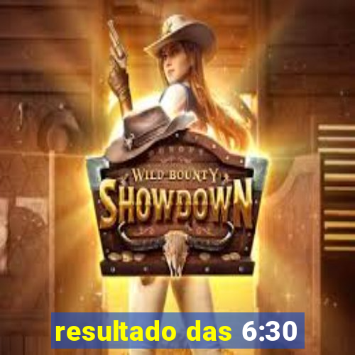 resultado das 6:30